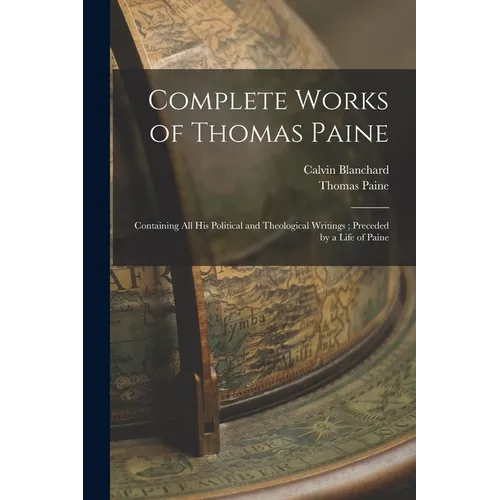 Complete Works of Thomas Paine: Containing all his Political and Theological Writings; Preceded by a Life of Paine