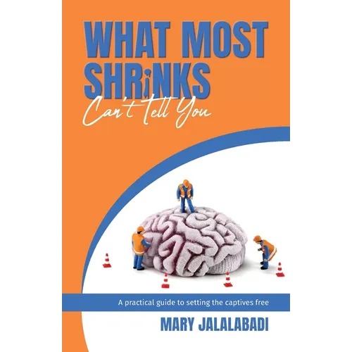 What Most Shrinks Can't Tell You: A practical guide to setting the captives free